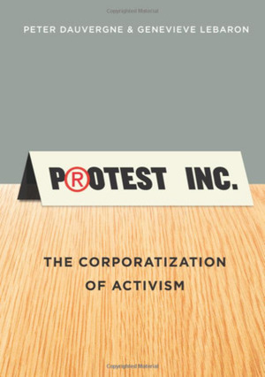 Protest Inc.: The Corporatization of Activism by Peter Dauvergne, Genevieve Lebaron