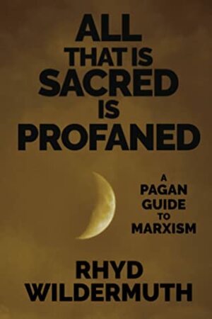 All That Is Sacred Is Profaned: A Pagan Guide to Marxism by Rhyd Wildermuth