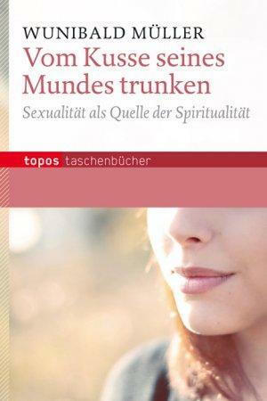 Vom Kusse seines Mundes trunken: Sexualität als Quelle der Spiritualität by Wunibald Müller