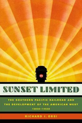 Sunset Limited: The Southern Pacific Railroad and the Development of the American West, 1850-1930 by Richard J. Orsi