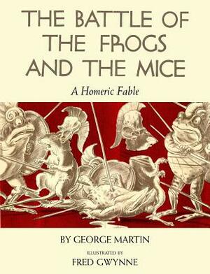 The Battle of the Frogs and the Mice: A Homeric Fable by George Martin
