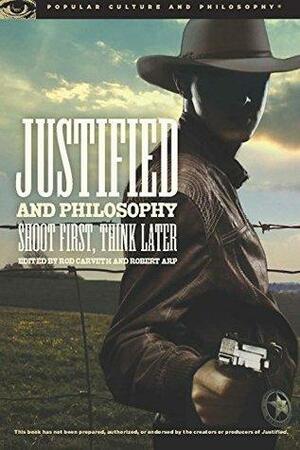 Justified and Philosophy: Shoot First, Think Later by Rod Carveth, Robert Arp