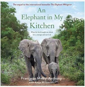 An Elephant in My Kitchen: What the Herd Taught Me About Love, Courage and Survival by Françoise Malby-Anthony, Françoise Malby-Anthony