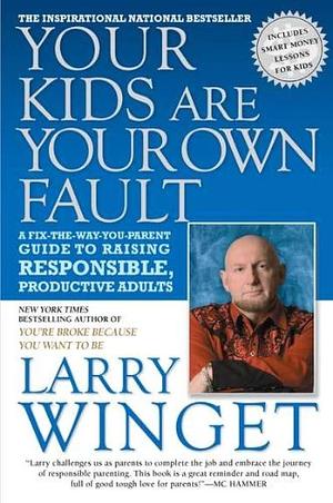 Your Kids Are Your Own Fault: A Guide For Raising Responsible, Productive Adults by Larry Winget, Larry Winget