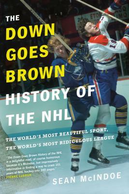 The Down Goes Brown History of the NHL: The World's Most Beautiful Sport, the World's Most Ridiculous League by Sean McIndoe