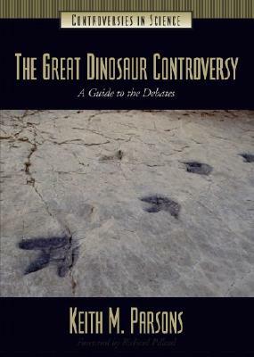 The Great Dinosaur Controversy: A Guide to the Debates by Keith Parsons