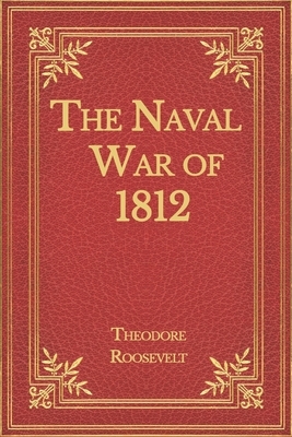 The Naval War of 1812 by Theodore Roosevelt