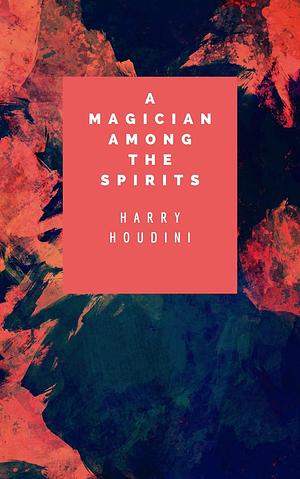 A magician among the spirits: Annotated by Harry Houdini, Harry Houdini