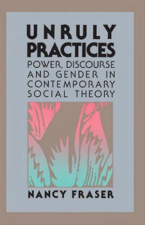 Unruly Practices: Power, Discourse, and Gender in Contemporary Social Theory by Nancy Fraser