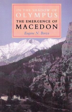 In the Shadow of Olympus: The Emergence of Macedon by Eugene N. Borza