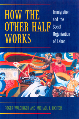 How the Other Half Works: Immigration and the Social Organization of Labor by Michael I. Lichter, Roger Waldinger