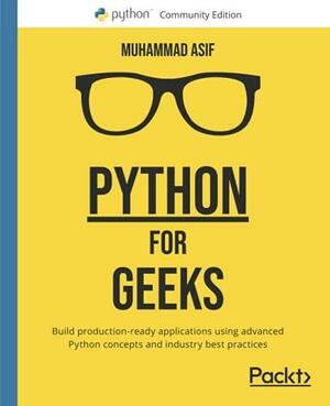Python for Geeks: Build production-ready applications using advanced Python concepts and industry best practices by Muhammad Asif