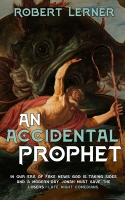 An Accidental Prophet: In our era of fake news, God is taking sides, and a modern-day Jonah must save the losers - Late Night comedians. by Robert Lerner