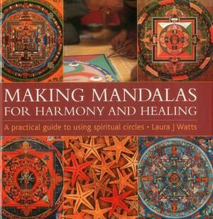 Making Mandalas for Harmony and Healing: A Practical Guide to Using Spiritual Circles by Laura J. Watts