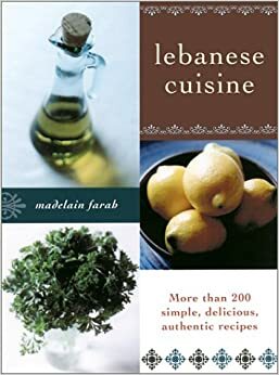 Lebanese Cuisine: More than 200 Simple, Delicious, Authentic Recipes by Madelain Farah