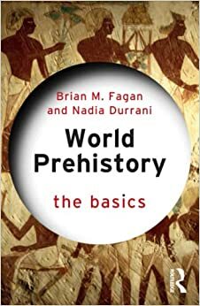 World Prehistory: The Basics by Nadia Durrani, Brian M. Fagan