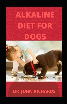Alkaline diet for Dogs: How Alkaline diet can effectively boost your Dog health by John Richards