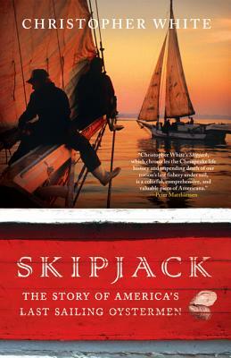 Skipjack: The Story of America's Last Sailing Oystermen by Christopher White