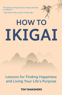 How to Ikigai: Lessons for Finding Happiness and Living Your Life's Purpose (Ikigai Book, Lagom, Longevity, Peaceful Living) by Tim Tamashiro