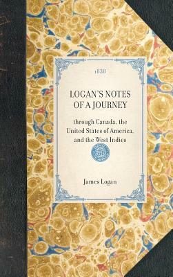 Logan's Notes of a Journey: Through Canada, the United States of America, and the West Indies by James Logan