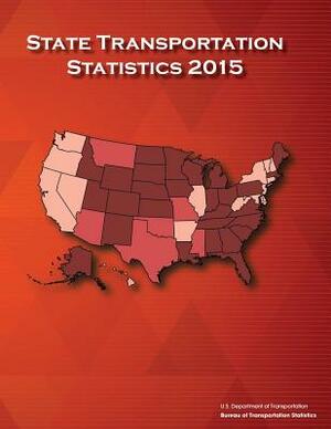 State Transportation Statistics: 2015 by U. S. Department of Transportation, Bureau Of Transportation Statistics