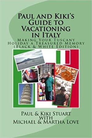 Paul & Kiki's Guide to Vacationing in Italy: Making Your Tuscany Holiday a Treasured Memory by Paul Stuart, Kiki Stuart