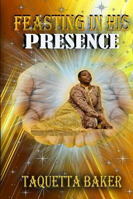 Feasting In His Presence by Taquetta Baker