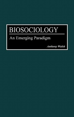 Biosociology: An Emerging Paradigm by Anthony Walsh