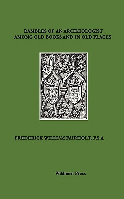 RAMBLES OF AN ARCHÆOLOGIST AMONG OLD BOOKS AND IN OLD PLACES. 1871 Illustrated edition. by Frederick William Fairholt