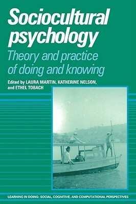 Sociocultural Psychology: Theory and Practice of Doing and Knowing by Ethel Tobach, Katherine Nelson, Laura Martin