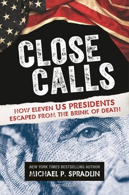 Close Calls: How Eleven US Presidents Escaped from the Brink of Death by Michael P. Spradlin