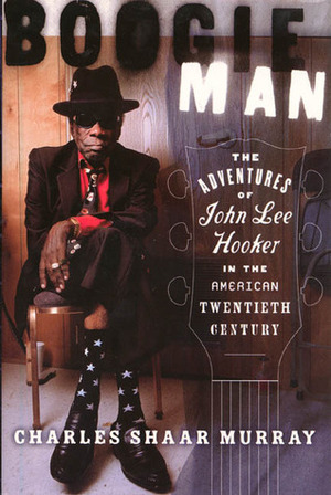 Boogie Man: The Adventures of John Lee Hooker in the American Twentieth Century by Charles Shaar Murray