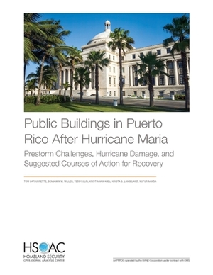 Public Buildings in Puerto Rico After Hurricane Maria: Prestorm Challenges, Hurricane Damage, and Suggested Courses of Action for Recovery by Teddy Ulin, Benjamin M. Miller, Tom Latourrette