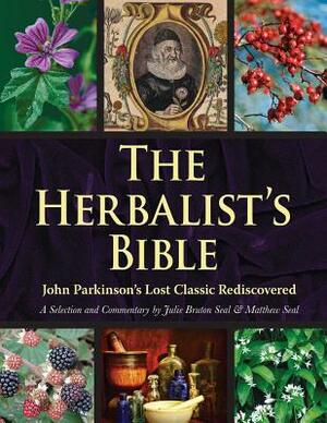 The Herbalist's Bible: John Parkinson's Lost Classic--82 Herbs and Their Medicinal Uses by Matthew Seal, Julie Bruton-Seal