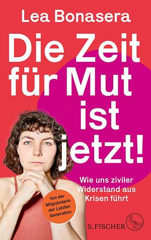 Die Zeit für Mut ist jetzt!: Wie uns ziviler Widerstand aus Krisen führt | Von der Mitgründerin der Letzten Generation by Lea Bonasera