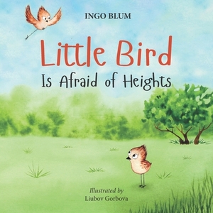 Little Bird is Afraid of Height: Teaching Children to Overcome Fears by Ingo Blum