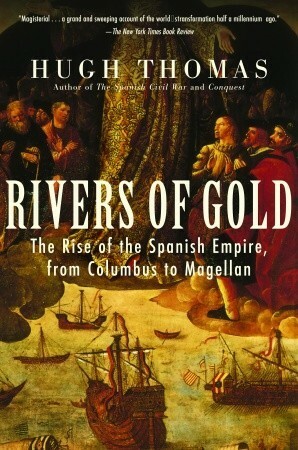 Rivers of Gold: The Rise of the Spanish Empire from Columbus to Magellan by Hugh Thomas