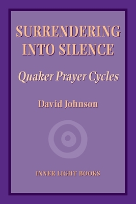 Surrendering into Silence: Quaker Prayer Cycles by David Johnson