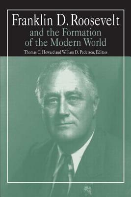 Franklin D.Roosevelt and the Formation of the Modern World by Steve Howard, William D. Pederson