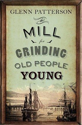 Mill for Grinding Old People Young by Glenn Patterson, Glenn Patterson