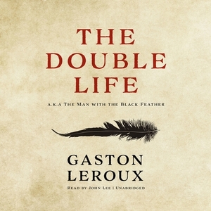 The Double Life: Or, the Man with the Black Feather by Gaston Leroux