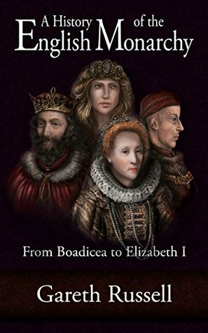 A History of the English Monarchy: from Boadicea to Elizabeth I by Gareth Russell