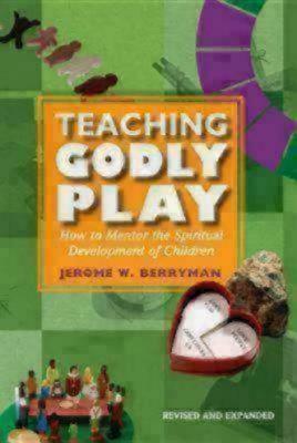 Teaching Godly Play: How to Mentor the Spiritual Development of Children by Jerome W. Berryman