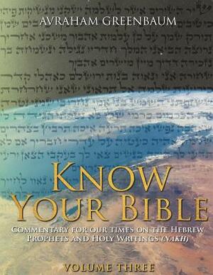 Know Your Bible (Volume Three): Commentary for our times on the Hebrew Prophets and Holy Writings (NaKh) by Avraham Greenbaum