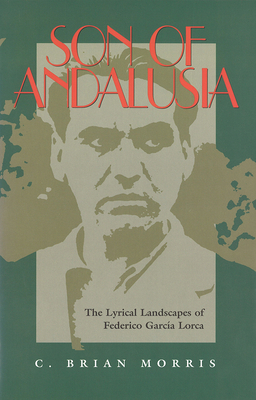 Son of Andalusia: The Lyrical Landscapes of Federico Garcia Lorca by C. Brian Morris