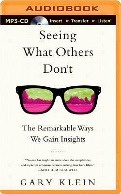 Seeing What Others Don't: The Remarkable Ways We Gain Insights by Gary Klein