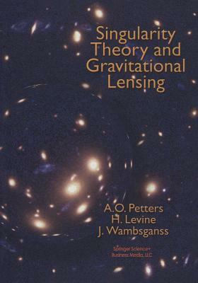 Singularity Theory and Gravitational Lensing by Harold Levine, Arlie O. Petters, Joachim Wambsganss