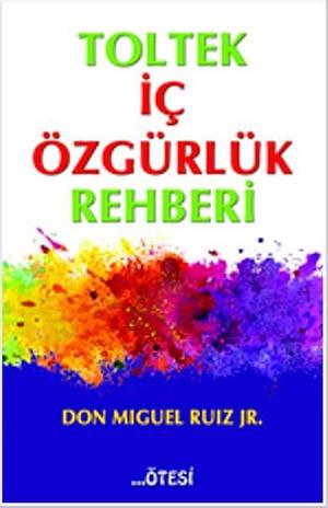 Toltek İç Özgürlük Rehberi by Miguel Ruiz Jr., Miguel Ruiz Jr.