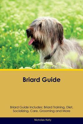 Briard Guide Briard Guide Includes: Briard Training, Diet, Socializing, Care, Grooming, Breeding and More by Nicholas Kelly