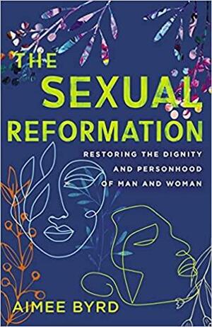 The Sexual Reformation: Restoring the Dignity and Personhood of Man and Woman by Aimee Byrd